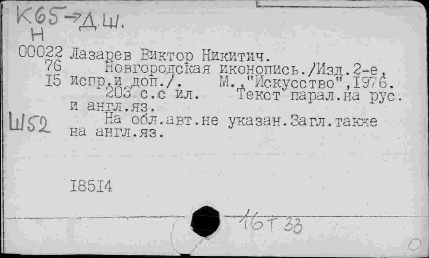 ﻿КбЬ -7Д14Ј,
00022 76 15

Лазарев Виктор Никитич.
Новгородская иконопись./Изд.2-е. испр.и доп./. М.."Искусство”,1976.
20J с.с ил. Текст парад.на рус. и англ.яз.
На обл.авт.не указан.Загл.такие на англ.яз.
I85I4